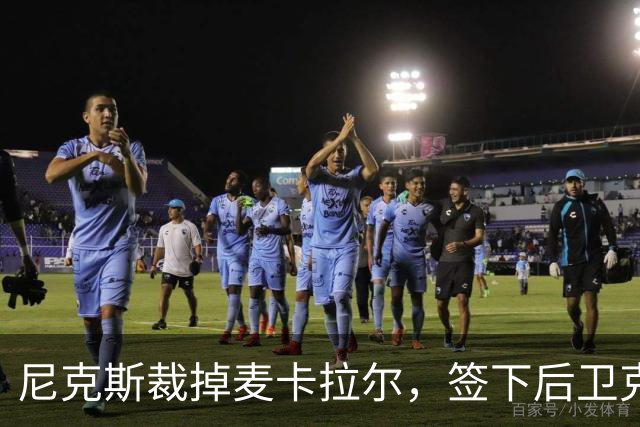 尼克斯裁掉麦卡拉尔，签下后卫克内克特进行阵容调整